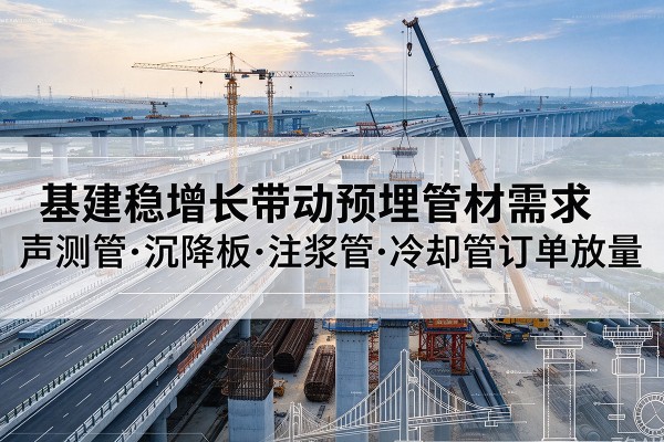 甘肃基建稳增长带动预埋监测管材需求，声测管、沉降板、注浆管订单持续放量