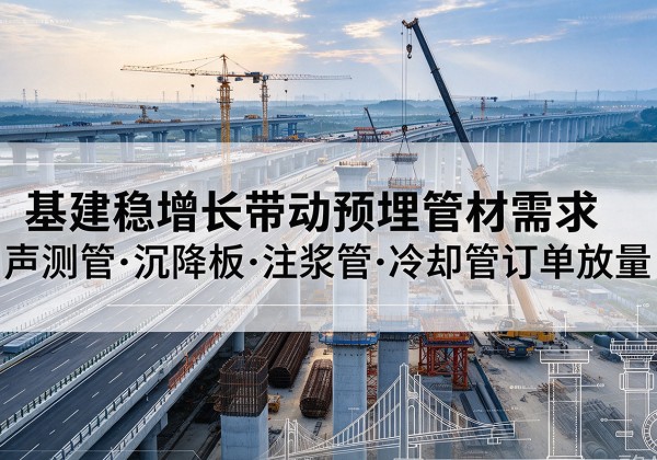甘肃基建稳增长带动预埋监测管材需求，声测管、沉降板、注浆管订单持续放量